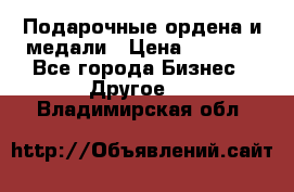 Подарочные ордена и медали › Цена ­ 5 400 - Все города Бизнес » Другое   . Владимирская обл.